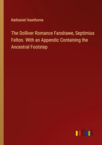 The Dolliver Romance Fanshawe, Septimius Felton. With an Appendic Containing the Ancestral Footstep von Outlook Verlag